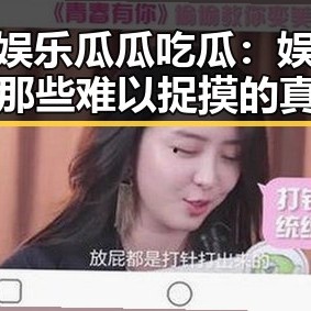 一姐娱乐瓜瓜吃瓜：娱乐圈背后那些难以捉摸的真相与反差