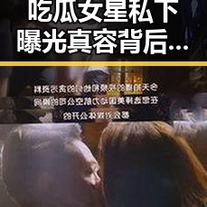 吃瓜女星私下曝光真容背后：美貌与实力的双重考验